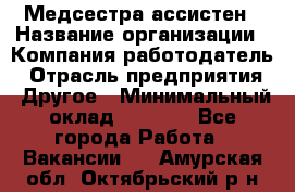 Медсестра-ассистен › Название организации ­ Компания-работодатель › Отрасль предприятия ­ Другое › Минимальный оклад ­ 8 000 - Все города Работа » Вакансии   . Амурская обл.,Октябрьский р-н